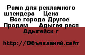 Рама для рекламного штендера: › Цена ­ 1 000 - Все города Другое » Продам   . Адыгея респ.,Адыгейск г.